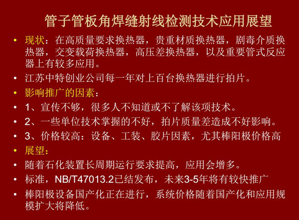 管子管板角焊縫射線檢測技術目前在高質量要求熱換器、高壓差熱換器、劇毒介質熱換器及重要管式反應器上有較多應用，隨著石化裝置長周期運行要求提高，其應用會逐步增多，未來3-5年將有較快推廣