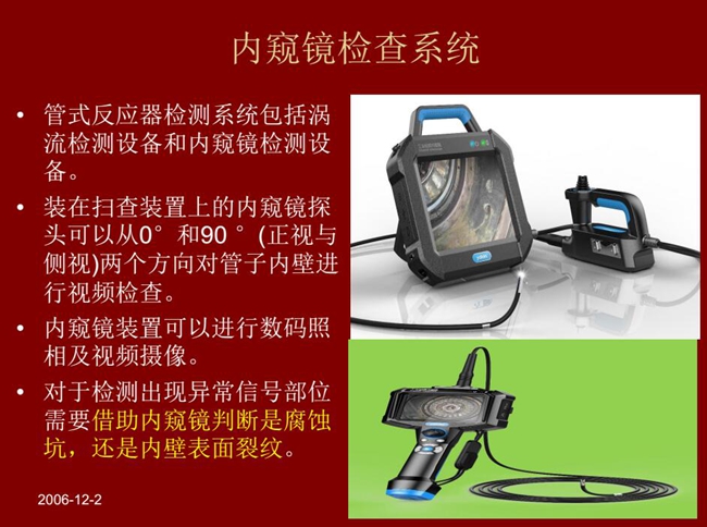 管式反應(yīng)器檢測(cè)系統(tǒng)包括渦流檢測(cè)設(shè)備和內(nèi)窺鏡檢測(cè)設(shè)備，內(nèi)窺鏡探頭可以從正視與側(cè)視兩個(gè)方向?qū)茏觾?nèi)壁進(jìn)行視頻檢查