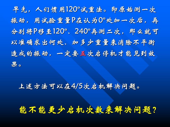 能不能更少啟機次數(shù)來解決問題？早先人們慣用120o試重法。即原始測一次振動，用試驗重量P在認(rèn)為0o處加一次后，再分別將P移至120o、240o再測二次