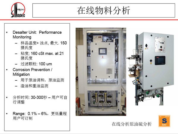 在線原油硫分析儀：可用于原油調(diào)和、原油監(jiān)測(cè)；渣油和重油監(jiān)測(cè)，分  析時(shí)間：30-300秒，用戶可自行調(diào)整；Range:0.1%-0.6%